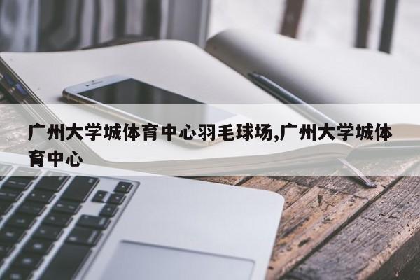 广州大学城体育中心羽毛球场,广州大学城体育中心