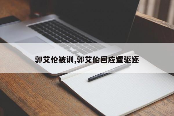 郭艾伦被训,郭艾伦回应遭驱逐