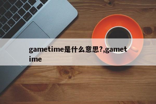 gametime是什么意思?,gametime