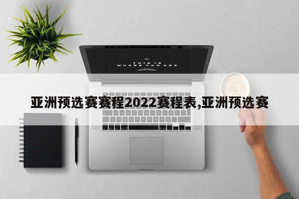 亚洲预选赛赛程2022赛程表,亚洲预选赛