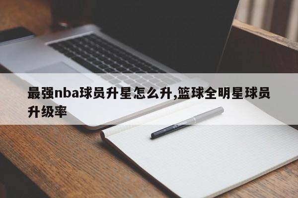 最强nba球员升星怎么升,篮球全明星球员升级率