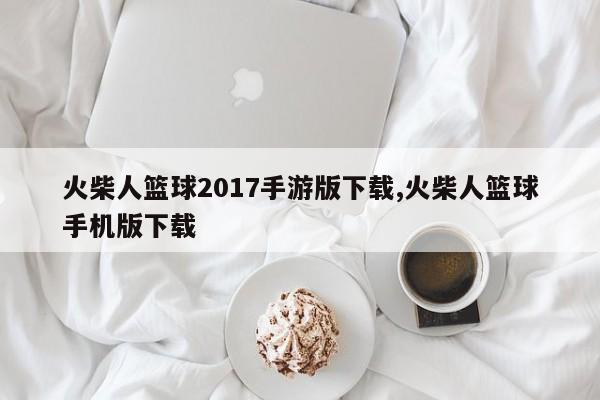 火柴人篮球2017手游版下载,火柴人篮球手机版下载