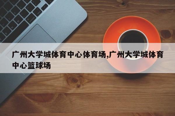 广州大学城体育中心体育场,广州大学城体育中心篮球场