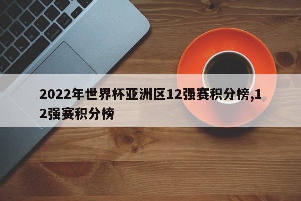 2022年世界杯亚洲区12强赛积分榜,12强赛积分榜