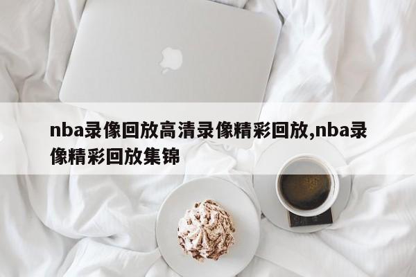 nba录像回放高清录像精彩回放,nba录像精彩回放集锦