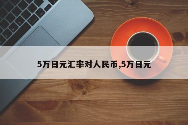 5万日元汇率对人民币,5万日元