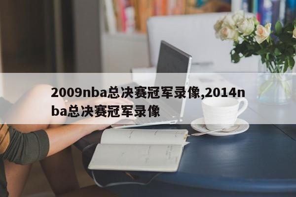 2009nba总决赛冠军录像,2014nba总决赛冠军录像