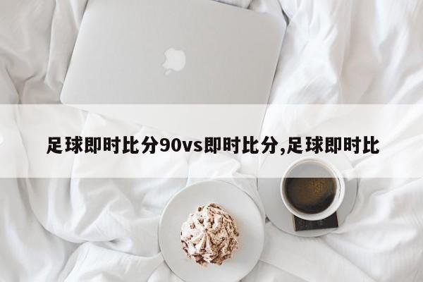 足球即时比分90vs即时比分,足球即时比