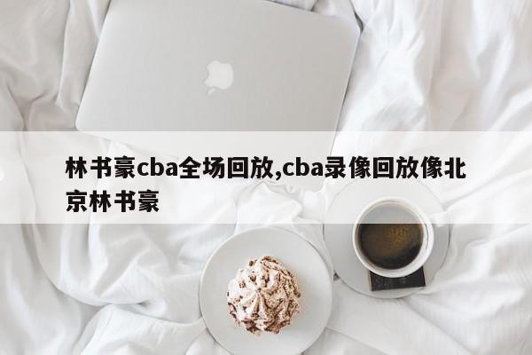 林书豪cba全场回放,cba录像回放像北京林书豪