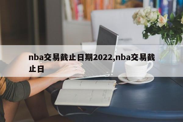 nba交易截止日期2022,nba交易截止日