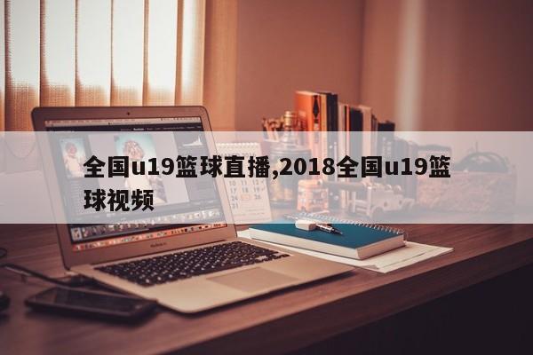 全国u19篮球直播,2018全国u19篮球视频