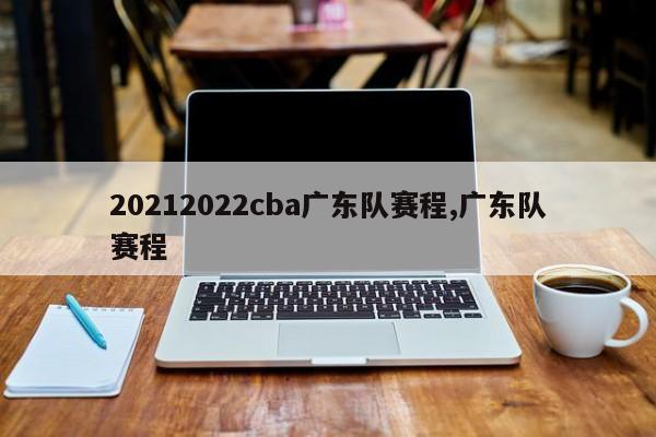 20212022cba广东队赛程,广东队赛程