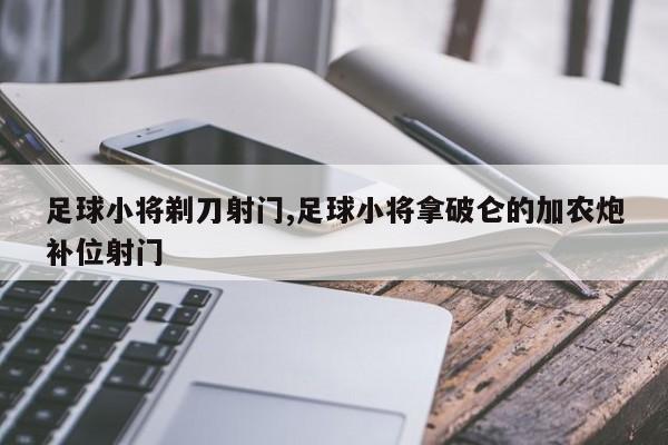 足球小将剃刀射门,足球小将拿破仑的加农炮补位射门