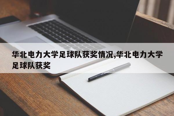 华北电力大学足球队获奖情况,华北电力大学足球队获奖