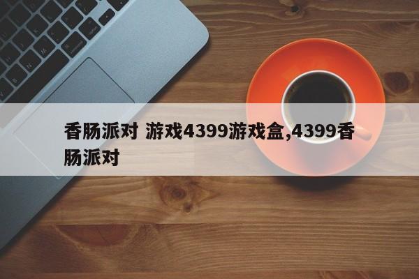 香肠派对 游戏4399游戏盒,4399香肠派对