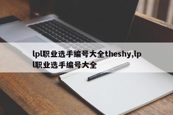 lpl职业选手编号大全theshy,lpl职业选手编号大全