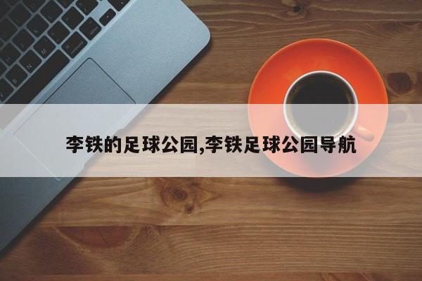 李铁的足球公园,李铁足球公园导航