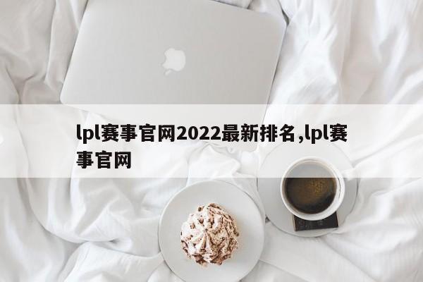 lpl赛事官网2022最新排名,lpl赛事官网