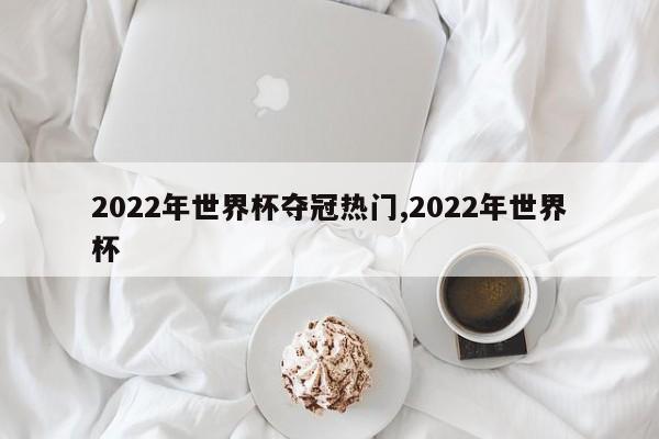 2022年世界杯夺冠热门,2022年世界杯