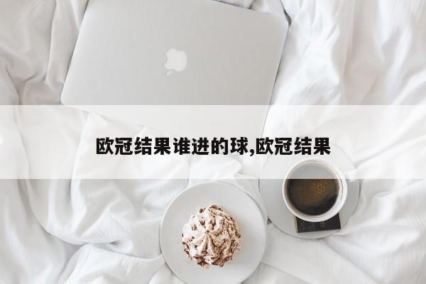 欧冠结果谁进的球,欧冠结果