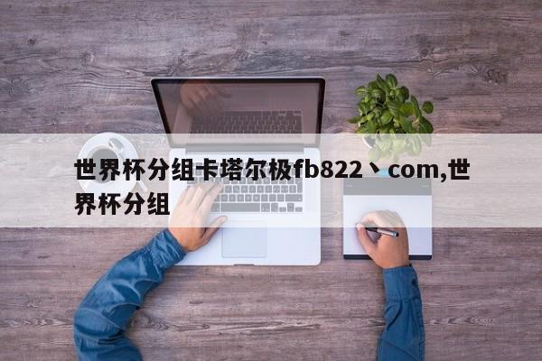 世界杯分组卡塔尔极fb822丶com,世界杯分组