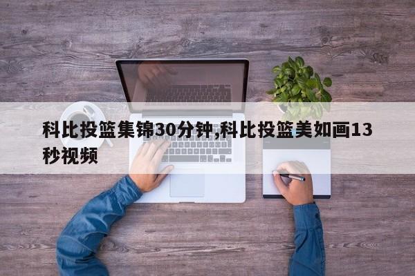 科比投篮集锦30分钟,科比投篮美如画13秒视频