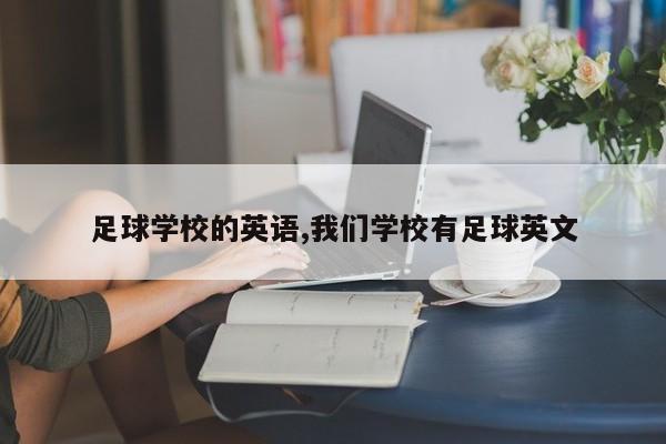 足球学校的英语,我们学校有足球英文