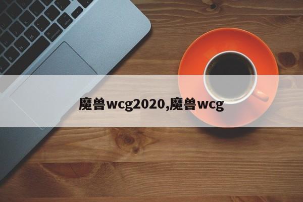 魔兽wcg2020,魔兽wcg