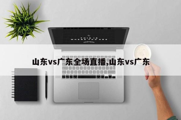 山东vs广东全场直播,山东vs广东