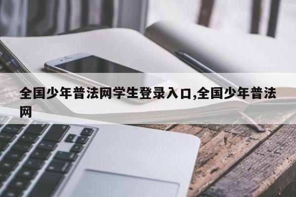 全国少年普法网学生登录入口,全国少年普法网