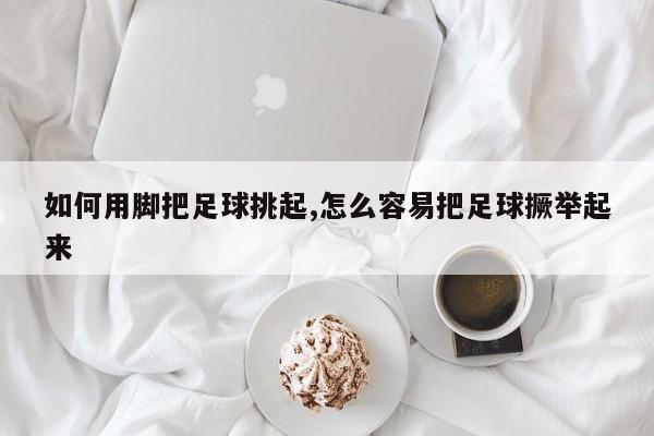 如何用脚把足球挑起,怎么容易把足球撅举起来