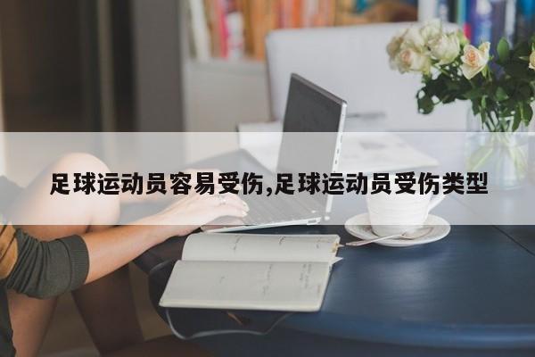 足球运动员容易受伤,足球运动员受伤类型