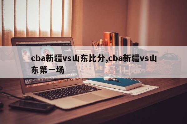 cba新疆vs山东比分,cba新疆vs山东第一场