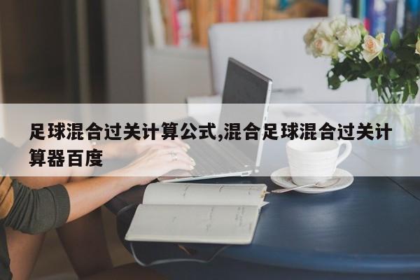 足球混合过关计算公式,混合足球混合过关计算器百度