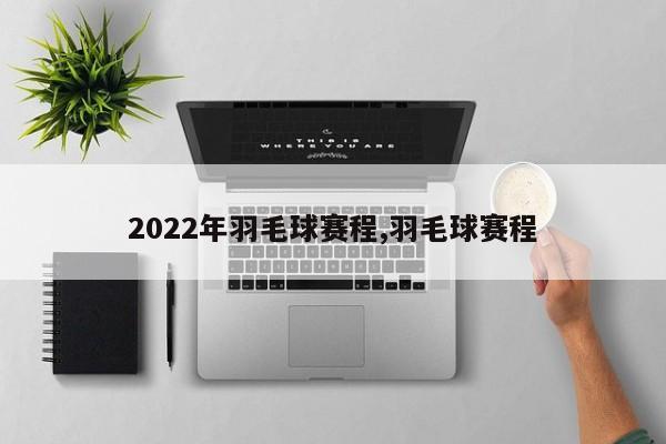 2022年羽毛球赛程,羽毛球赛程