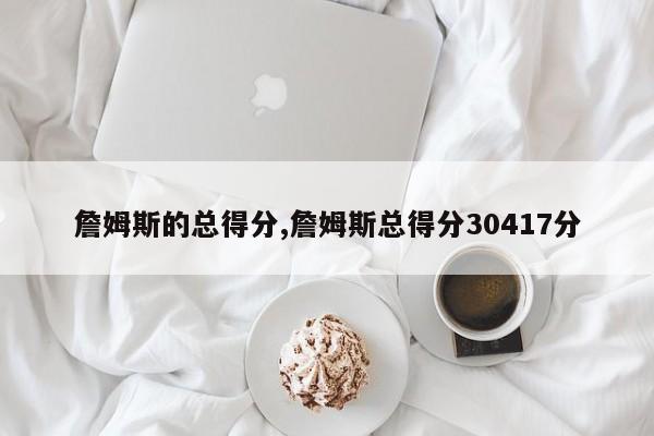 詹姆斯的总得分,詹姆斯总得分30417分