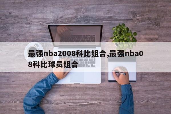 最强nba2008科比组合,最强nba08科比球员组合