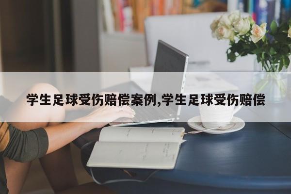 学生足球受伤赔偿案例,学生足球受伤赔偿