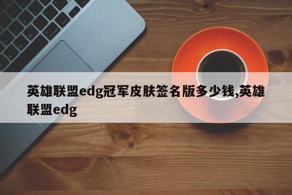 英雄联盟edg冠军皮肤签名版多少钱,英雄联盟edg