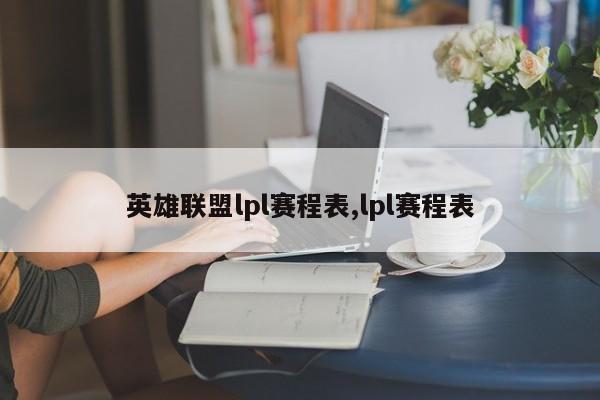 英雄联盟lpl赛程表,lpl赛程表