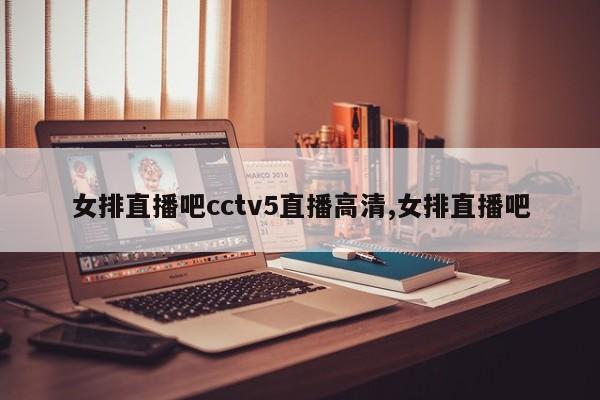 女排直播吧cctv5直播高清,女排直播吧