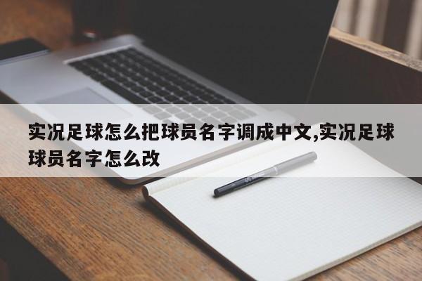 实况足球怎么把球员名字调成中文,实况足球球员名字怎么改