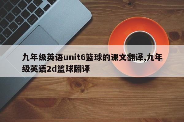 九年级英语unit6篮球的课文翻译,九年级英语2d篮球翻译