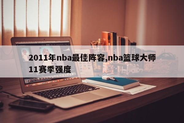 2011年nba最佳阵容,nba篮球大师11赛季强度