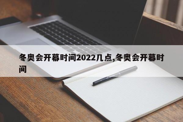 冬奥会开幕时间2022几点,冬奥会开幕时间