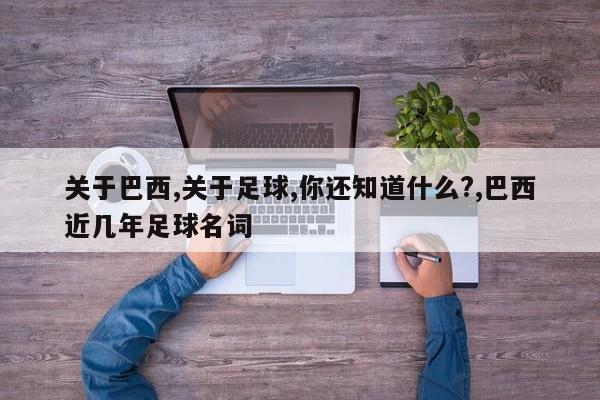 关于巴西,关于足球,你还知道什么?,巴西近几年足球名词