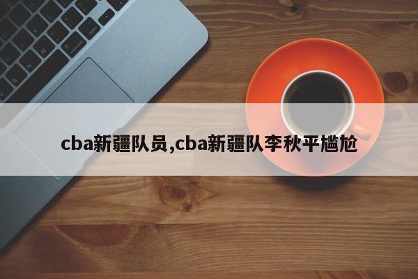 cba新疆队员,cba新疆队李秋平尴尬