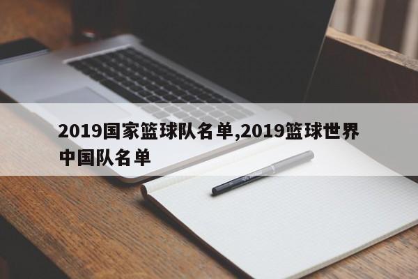 2019国家篮球队名单,2019篮球世界中国队名单