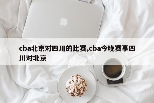 cba北京对四川的比赛,cba今晚赛事四川对北京