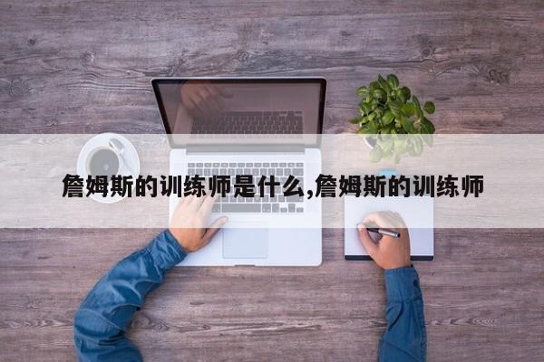 詹姆斯的训练师是什么,詹姆斯的训练师